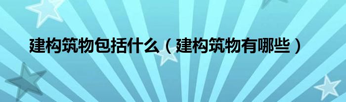建构筑物包括什么(建构筑物有哪些)