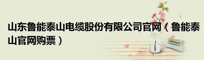 山东鲁能泰山电缆股份有限公司官网(鲁能泰山官网购票)