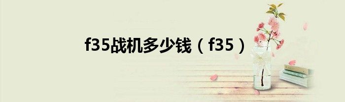 f35战机多少钱(f35)