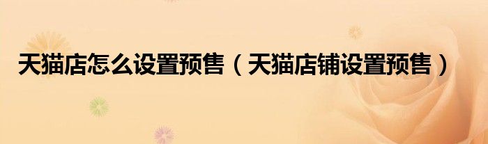 天猫店怎么设置预售(天猫店铺设置预售)