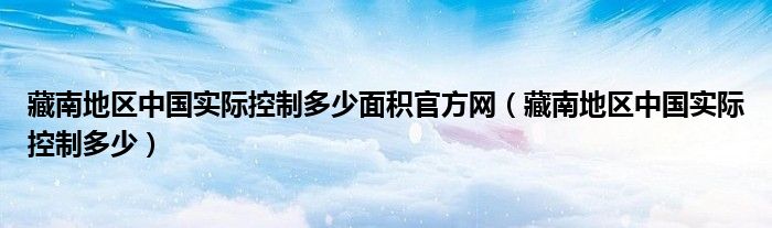 藏南地区中国实际控制多少面积官方网(藏南地区中国实际控制多少)