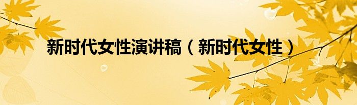 新时代女性演讲稿(新时代女性)