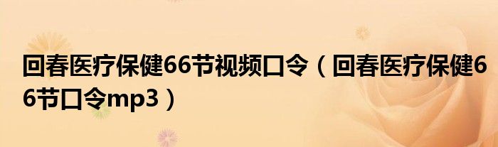 回春医疗保健66节视频口令（回春医疗保健66节口令mp3）