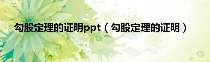 勾股定理的证明ppt(勾股定理的证明)