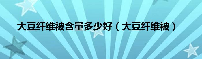 大豆纤维被含量多少好(大豆纤维被)