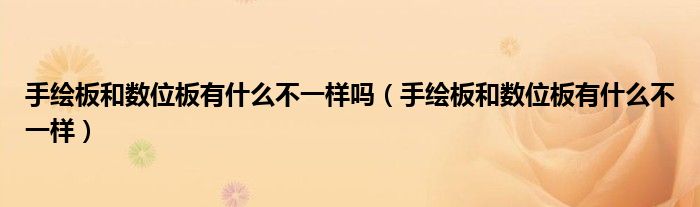 手绘板和数位板有什么不一样吗(手绘板和数位板有什么不一样)