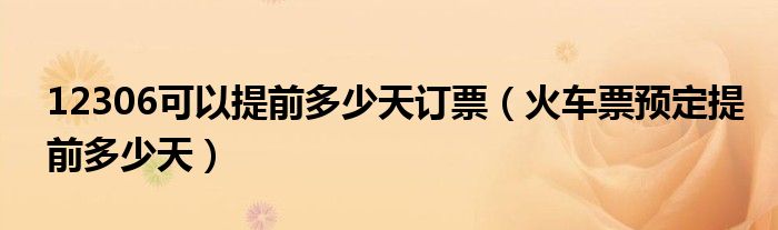 12306可以提前多少天订票(火车票预定提前多少天)