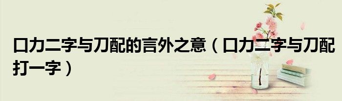 口力二字与刀配的言外之意(口力二字与刀配打一字)