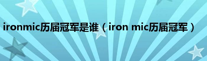 ironmic历届冠军是谁(iron mic历届冠军)