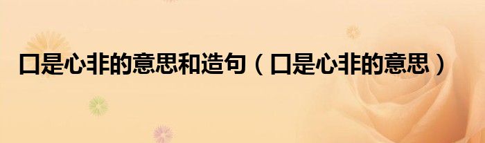 口是心非的意思和造句(口是心非的意思)