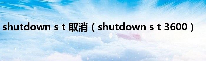 shutdown s t 取消(shutdown s t 3600)
