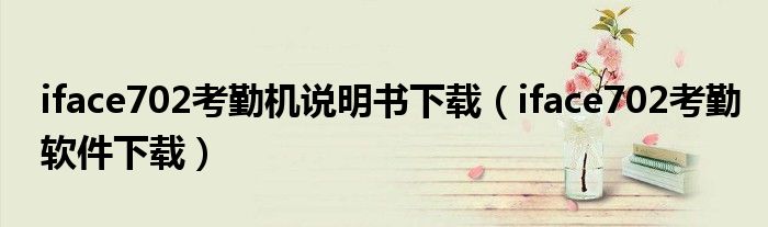 iface702考勤机说明书下载(iface702考勤软件下载)