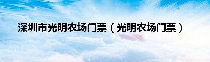 深圳市光明农场门票(光明农场门票)