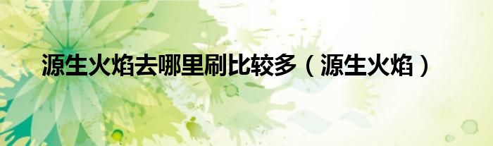 源生火焰去哪里刷比较多(源生火焰)