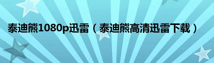 泰迪熊1080p迅雷(泰迪熊高清迅雷下载)