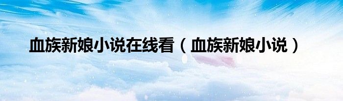 血族新娘小说在线看(血族新娘小说)