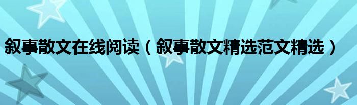 叙事散文在线阅读(叙事散文精选范文精选)