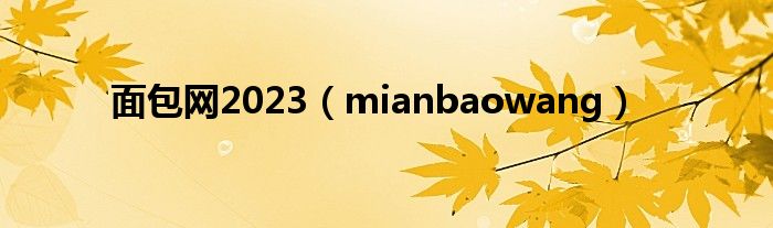 面包网2023(mianbaowang)