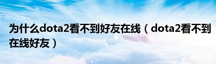 为什么dota2看不到好友在线(dota2看不到在线好友)