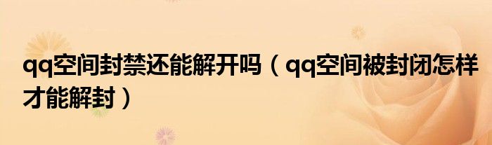 qq空间封禁还能解开吗(qq空间被封闭怎样才能解封)