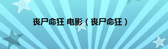 丧尸命狂 电影(丧尸命狂)
