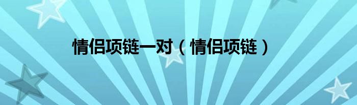 情侣项链一对（情侣项链）