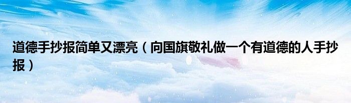 道德手抄报简单又漂亮(向国旗敬礼做一个有道德的人手抄报)
