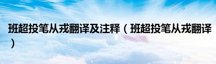班超投笔从戎翻译及注释(班超投笔从戎翻译)