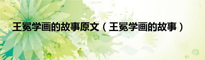 王冕学画的故事原文（王冕学画的故事）