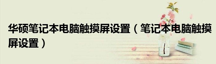 华硕笔记本电脑触摸屏设置(笔记本电脑触摸屏设置)