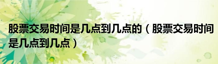 股票交易时间是几点到几点的(股票交易时间是几点到几点)