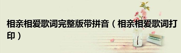 相亲相爱歌词完整版带拼音(相亲相爱歌词打印)