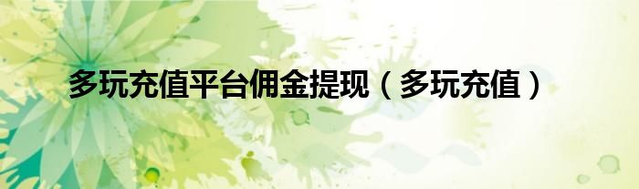 多玩充值平台佣金提现(多玩充值)