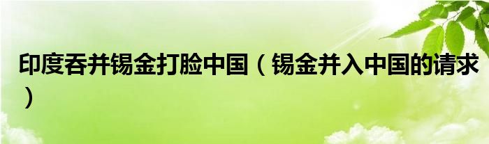印度吞并锡金打脸中国(锡金并入中国的请求)