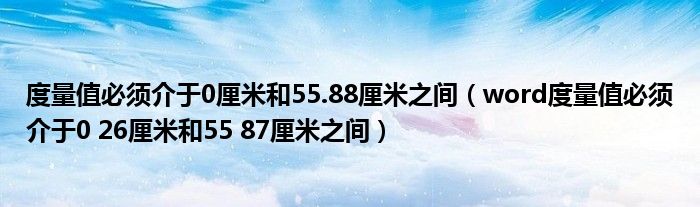 度量值必须介于0厘米和55.88厘米之间（word度量值必须介于0 26厘米和55 87厘米之间）