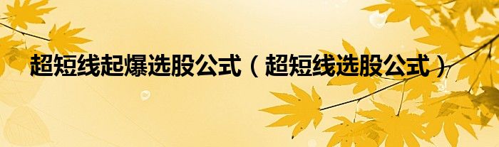 超短线起爆选股公式(超短线选股公式)