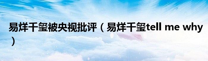 易烊千玺被央视批评(易烊千玺tell me why)