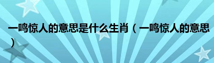 一鸣惊人的意思是什么生肖(一鸣惊人的意思)