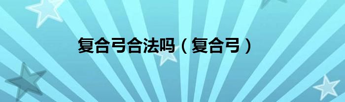 复合弓合法吗（复合弓）