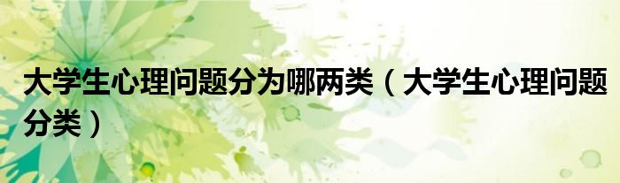 大学生心理问题分为哪两类(大学生心理问题分类)
