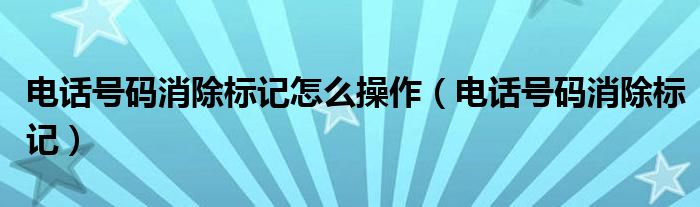电话号码消除标记怎么操作（电话号码消除标记）