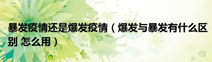 暴发疫情还是爆发疫情（爆发与暴发有什么区别 怎么用）