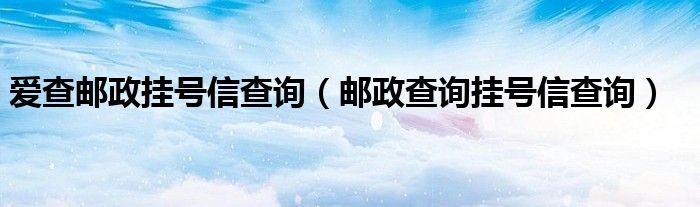 爱查邮政挂号信查询（邮政查询挂号信查询）