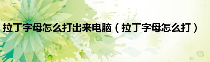 拉丁字母怎么打出来电脑(拉丁字母怎么打)