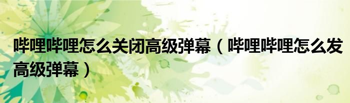 哔哩哔哩怎么关闭高级弹幕（哔哩哔哩怎么发高级弹幕）