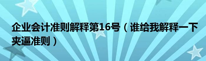 企业会计准则解释第16号（谁给我解释一下夹逼准则）