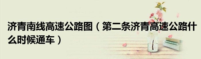 济青南线高速公路图(第二条济青高速公路什么时候通车)