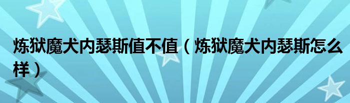 炼狱魔犬内瑟斯值不值（炼狱魔犬内瑟斯怎么样）