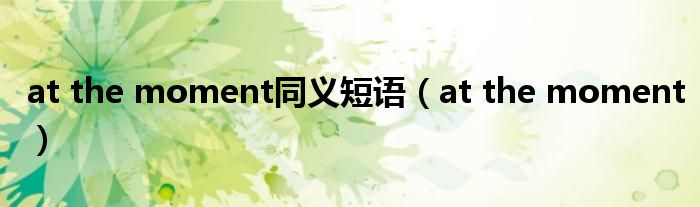 at the moment同义短语(at the moment)