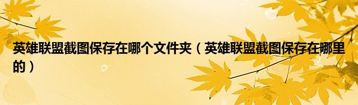 英雄联盟截图保存在哪个文件夹(英雄联盟截图保存在哪里的)